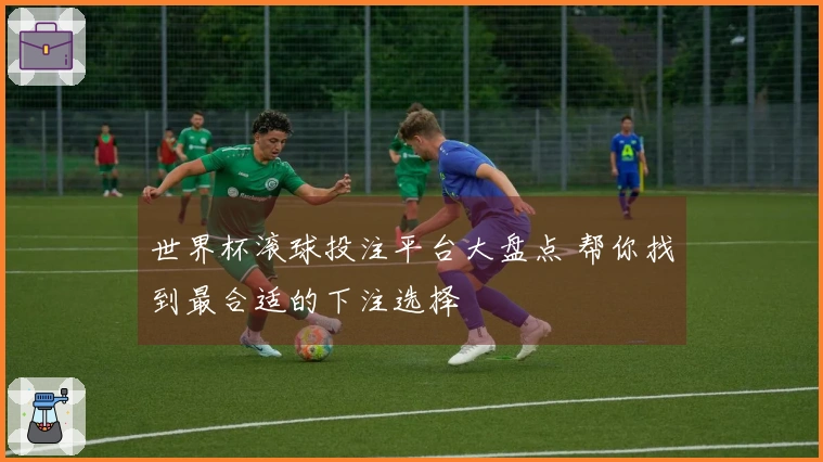 世界杯滚球投注平台大盘点 帮你找到最合适的下注选择