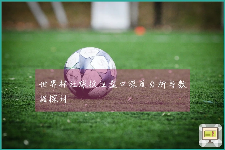 世界杯让球投注盘口深度分析与数据探讨