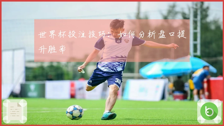 世界杯投注技巧：如何分析盘口提升胜率