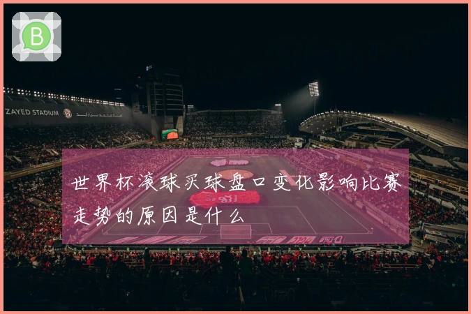 世界杯滚球买球盘口变化影响比赛走势的原因是什么