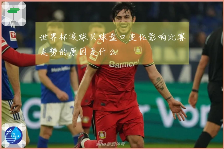 世界杯滚球买球盘口变化影响比赛走势的原因是什么