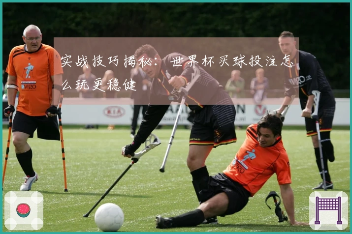 实战技巧揭秘：世界杯买球投注怎么玩更稳健