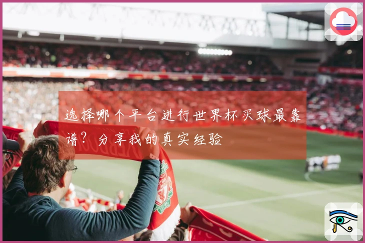 选择哪个平台进行世界杯买球最靠谱？分享我的真实经验