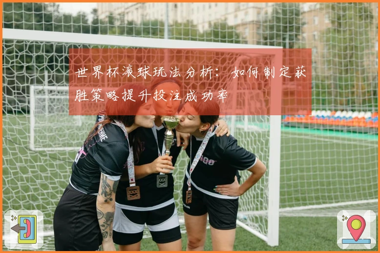 世界杯滚球玩法分析：如何制定获胜策略提升投注成功率